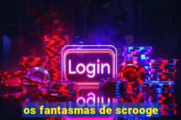 os fantasmas de scrooge